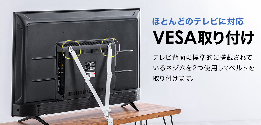 ほとんどのテレビに対応した、VESA取り付けで、テレビ背面に標準的に搭載されているネジ穴を2つ使用してベルトを取り付けます。