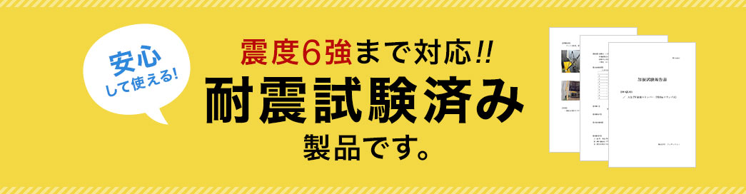 震度6強まで対応で、安心して使える。耐震試験済み製品です。