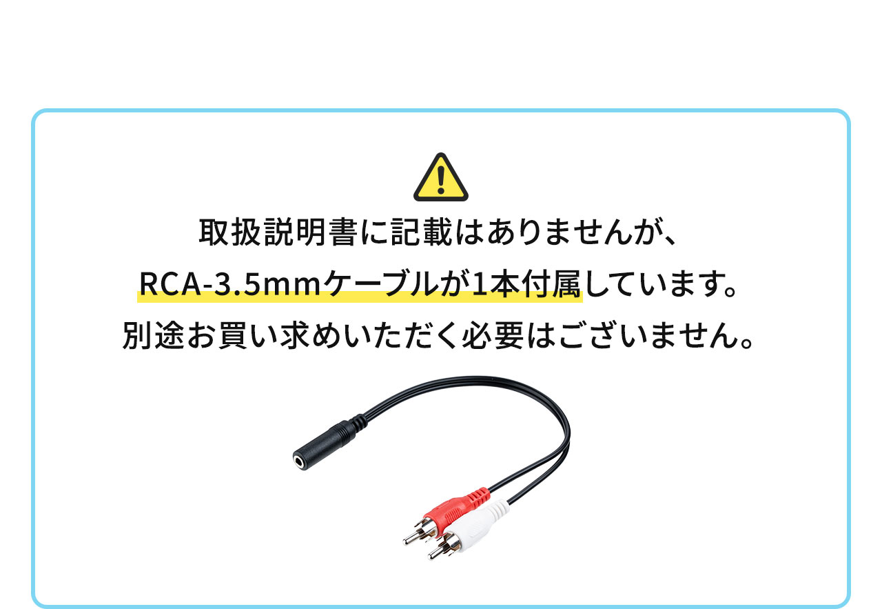 ご注意、取扱説明書に記載はありませんが、RCA-3.5mmケーブルが1本付属しています。別途お買い求めいただく必要はございません。