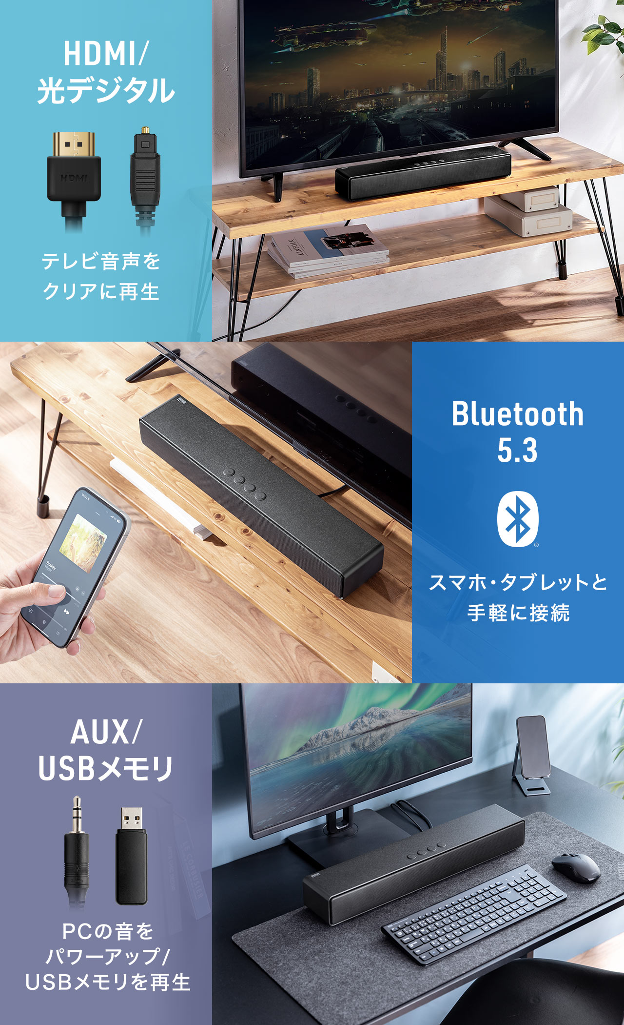 HDMI、光デジタルで、テレビ音声をクリアに再生。Bluetooth 5.3で、スマホ・タブレットと手軽に接続できます。AUXやPC接続、USBメモリ再生にも対応しています。