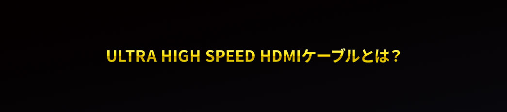ULTRA HIGH Speed HDMIケーブルとは